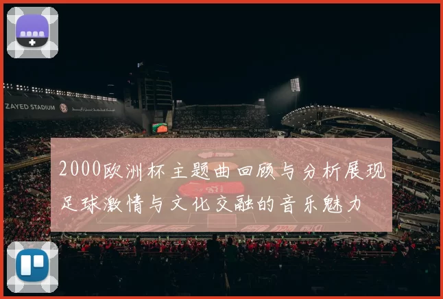 2000欧洲杯主题曲回顾与分析展现足球激情与文化交融的音乐魅力