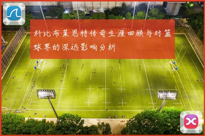 科比布莱恩特传奇生涯回顾与对篮球界的深远影响分析