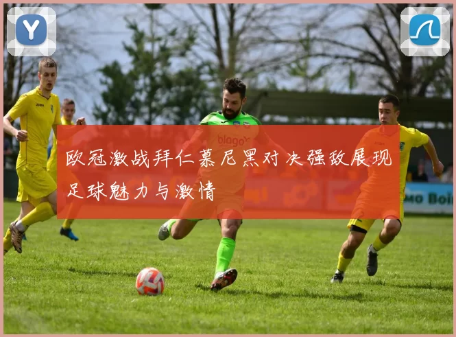 欧冠激战拜仁慕尼黑对决强敌展现足球魅力与激情