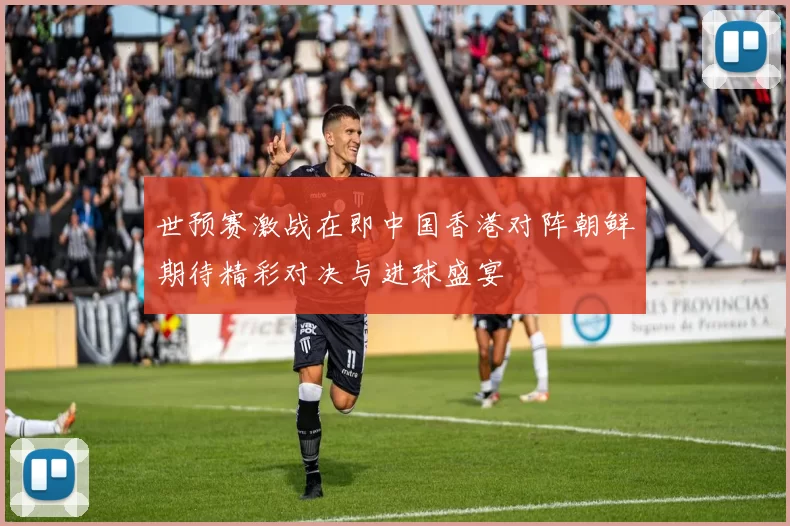 世预赛激战在即中国香港对阵朝鲜期待精彩对决与进球盛宴