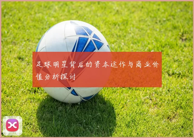 足球明星背后的资本运作与商业价值分析探讨
