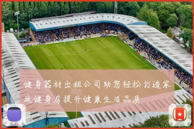 健身器材出租公司助您轻松打造家庭健身房提升健康生活品质