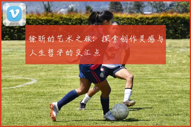 徐昕的艺术之旅：探索创作灵感与人生哲学的交汇点