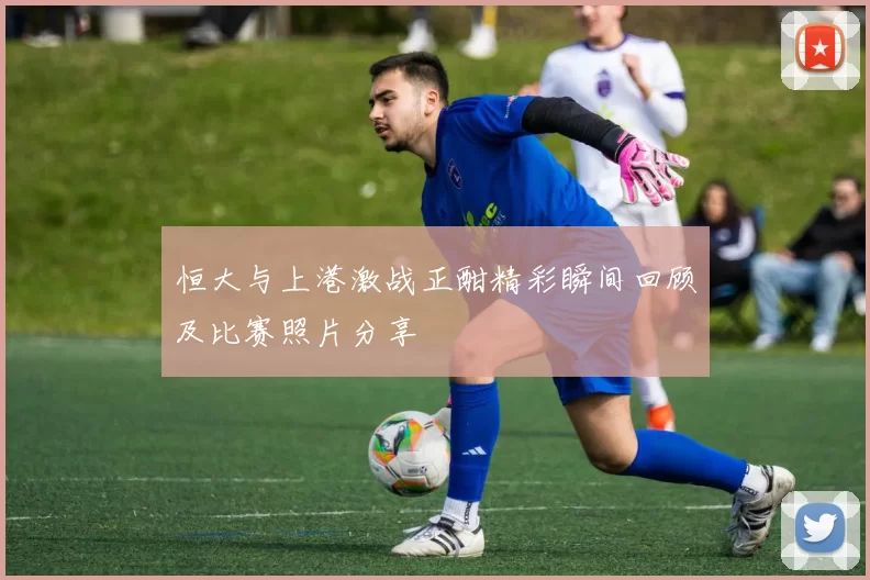 恒大与上港激战正酣精彩瞬间回顾及比赛照片分享