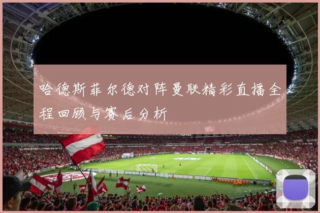 哈德斯菲尔德对阵曼联精彩直播全程回顾与赛后分析